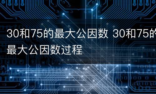 30和75的最大公因数 30和75的最大公因数过程