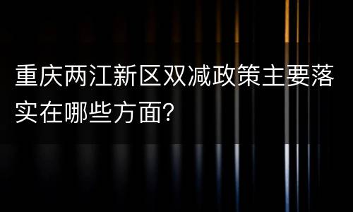 重庆两江新区双减政策主要落实在哪些方面？