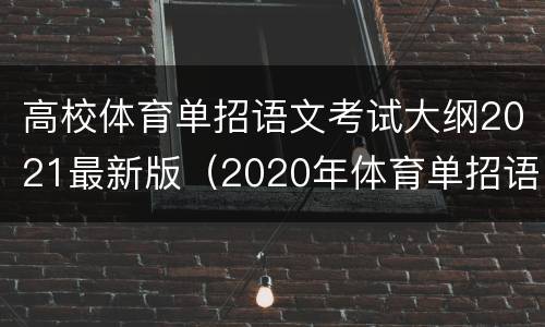 高校体育单招语文考试大纲2021最新版（2020年体育单招语文考试题及答案）