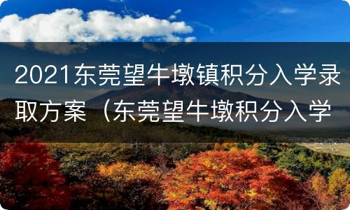 2021东莞望牛墩镇积分入学录取方案（东莞望牛墩积分入学每年排名）