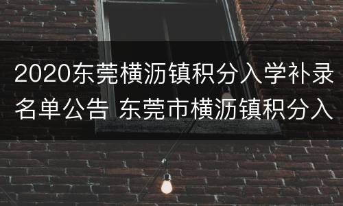 2020东莞横沥镇积分入学补录名单公告 东莞市横沥镇积分入学需要多少分