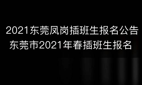 2021东莞凤岗插班生报名公告 东莞市2021年春插班生报名