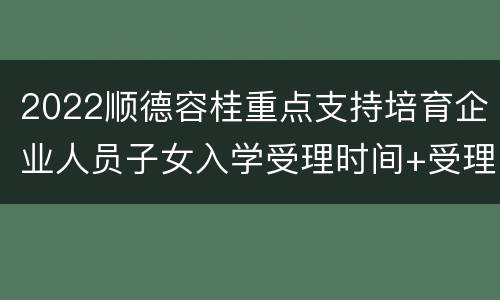 2022顺德容桂重点支持培育企业人员子女入学受理时间+受理地址