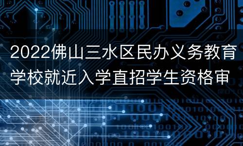 2022佛山三水区民办义务教育学校就近入学直招学生资格审核结果