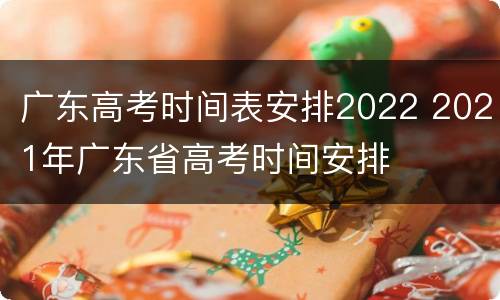 广东高考时间表安排2022 2021年广东省高考时间安排