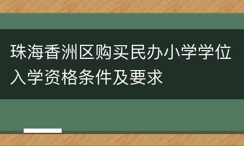 珠海香洲区购买民办小学学位入学资格条件及要求