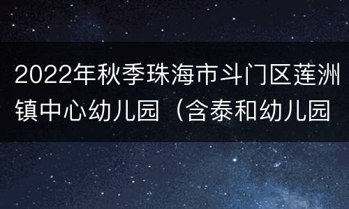 2022年秋季珠海市斗门区莲洲镇中心幼儿园（含泰和幼儿园）招生方案