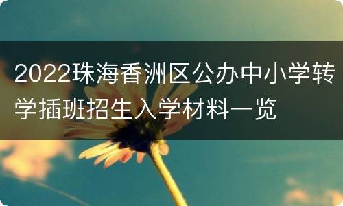 2022珠海香洲区公办中小学转学插班招生入学材料一览