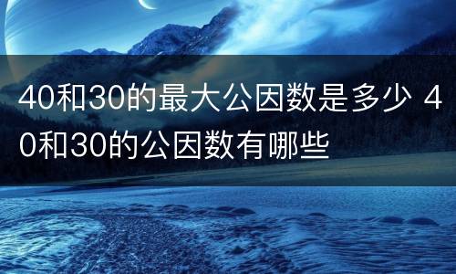 40和30的最大公因数是多少 40和30的公因数有哪些