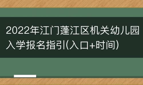 2022年江门蓬江区机关幼儿园入学报名指引(入口+时间)