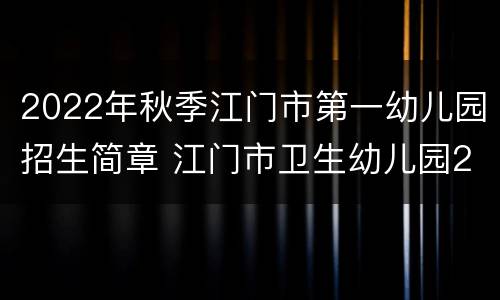 2022年秋季江门市第一幼儿园招生简章 江门市卫生幼儿园2020招生