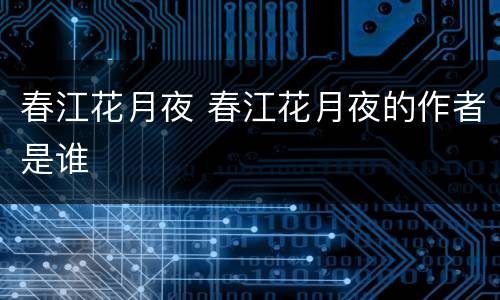 春江花月夜 春江花月夜的作者是谁