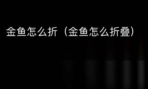 金鱼怎么折（金鱼怎么折叠）