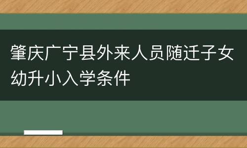 肇庆广宁县外来人员随迁子女幼升小入学条件