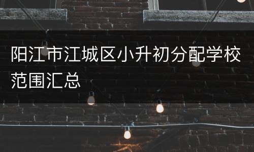 阳江市江城区小升初分配学校范围汇总