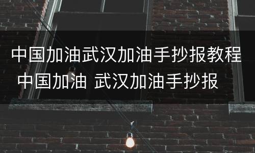 中国加油武汉加油手抄报教程 中国加油 武汉加油手抄报