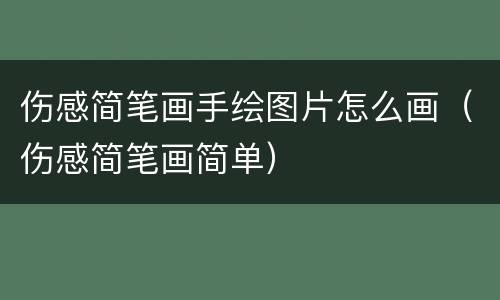 伤感简笔画手绘图片怎么画（伤感简笔画简单）