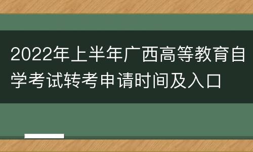 2022年上半年广西高等教育自学考试转考申请时间及入口