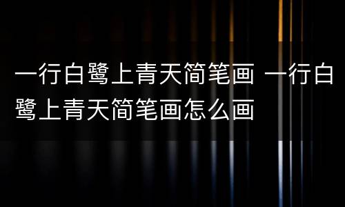 一行白鹭上青天简笔画 一行白鹭上青天简笔画怎么画