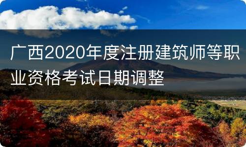 广西2020年度注册建筑师等职业资格考试日期调整
