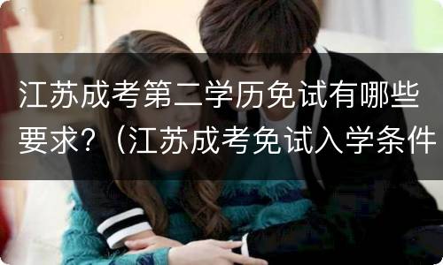 江苏成考第二学历免试有哪些要求?（江苏成考免试入学条件）