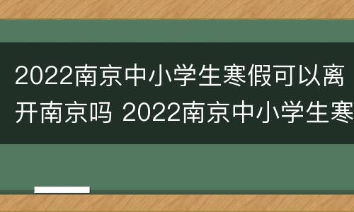 2022南京中小学生寒假可以离开南京吗 2022南京中小学生寒假可以离开南京吗
