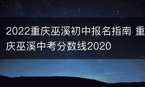 2022重庆巫溪初中报名指南 重庆巫溪中考分数线2020