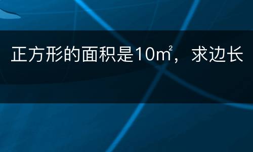 正方形的面积是10㎡，求边长