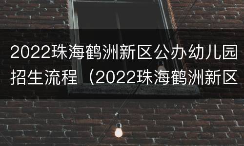 2022珠海鹤洲新区公办幼儿园招生流程（2022珠海鹤洲新区公办幼儿园招生流程图）