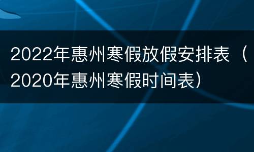 2022年惠州寒假放假安排表（2020年惠州寒假时间表）
