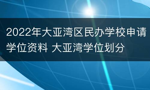 2022年大亚湾区民办学校申请学位资料 大亚湾学位划分