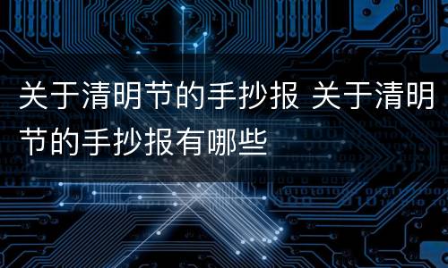关于清明节的手抄报 关于清明节的手抄报有哪些