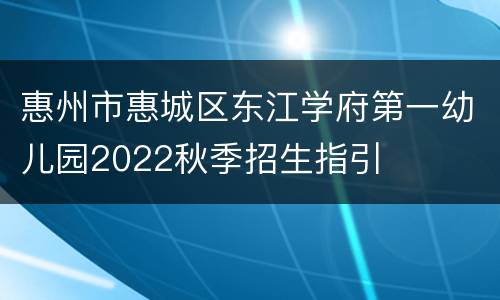 惠州市惠城区东江学府第一幼儿园2022秋季招生指引