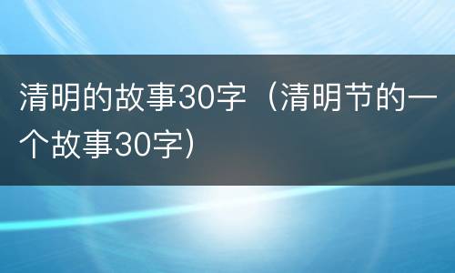 清明的故事30字（清明节的一个故事30字）