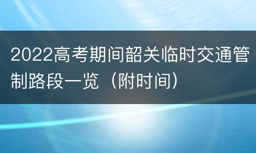 2022高考期间韶关临时交通管制路段一览（附时间）