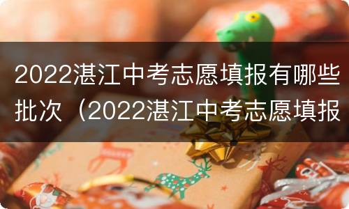 2022湛江中考志愿填报有哪些批次（2022湛江中考志愿填报有哪些批次可以填）