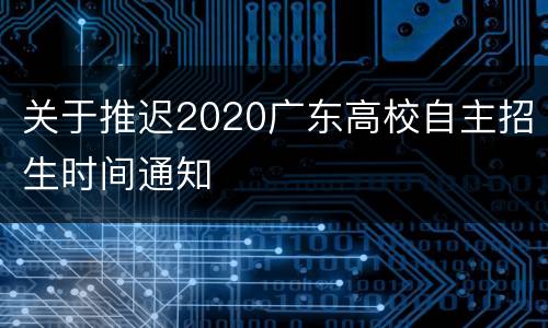 关于推迟2020广东高校自主招生时间通知