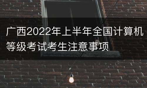 广西2022年上半年全国计算机等级考试考生注意事项