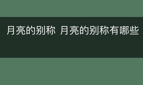 月亮的别称 月亮的别称有哪些