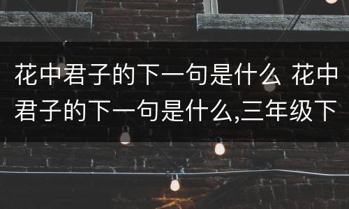 花中君子的下一句是什么 花中君子的下一句是什么,三年级下册