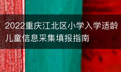 2022重庆江北区小学入学适龄儿童信息采集填报指南