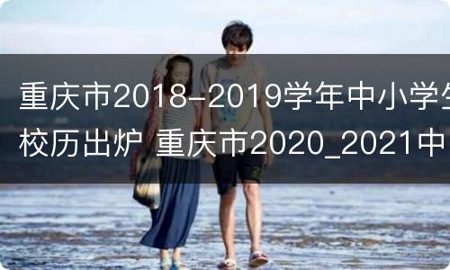 重庆市2018-2019学年中小学生校历出炉 重庆市2020_2021中小学生校历