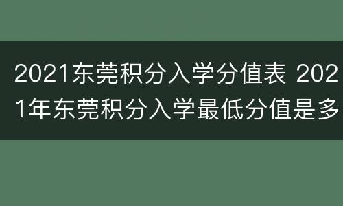 2021东莞积分入学分值表 2021年东莞积分入学最低分值是多少