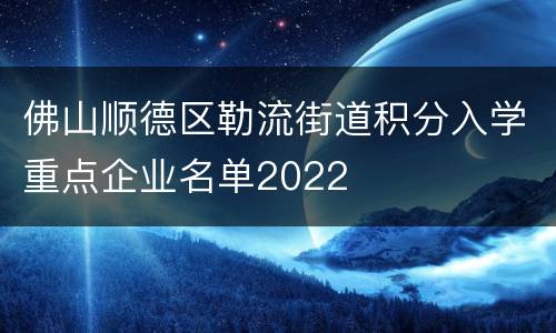 佛山顺德区勒流街道积分入学重点企业名单2022