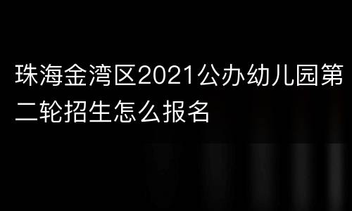 珠海金湾区2021公办幼儿园第二轮招生怎么报名