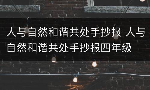人与自然和谐共处手抄报 人与自然和谐共处手抄报四年级