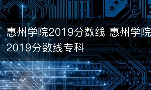惠州学院2019分数线 惠州学院2019分数线专科