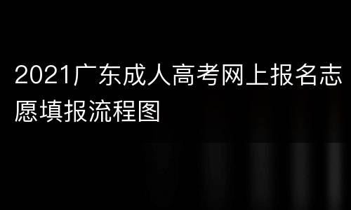 2021广东成人高考网上报名志愿填报流程图