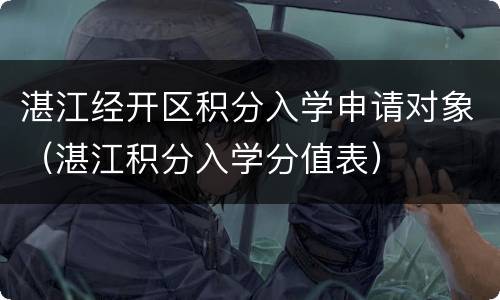 湛江经开区积分入学申请对象（湛江积分入学分值表）