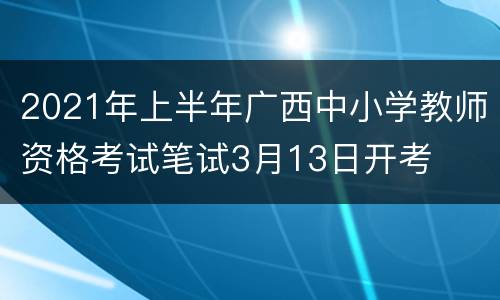 2021年上半年广西中小学教师资格考试笔试3月13日开考